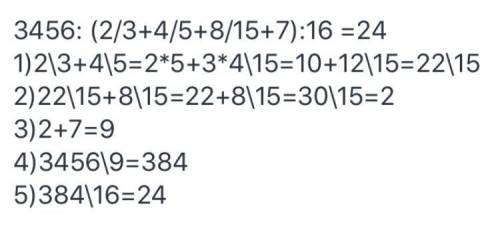 3456:(2/3+4/5+8/15+7):16. по действием и побыстрей