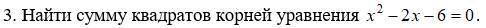 Найти сумму квадратов корней уравнения, желательно с подробным решением