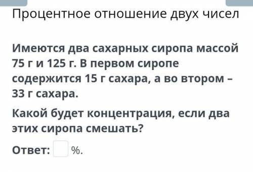 Процентное отношение двух чисел Имеются два сахарных сиропа массой 75 г и 125 г. В первом сиропе сод