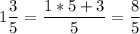 \displaystyle 1\frac{3}{5}=\frac{1*5+3}{5}=\frac{8}{5}