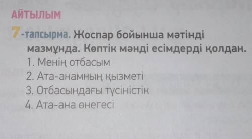 АЙТЫЛЫМ 7-тапсырма. Жоспар бойынша мәтінді мазмұнда. Көптік мәнді есімдерді қолдан. 1. Менің отбасым