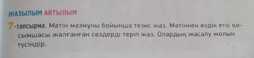 ЖАЗЫЛЫМ АЙТЫЛЫМ 7-тапсырма. Мәтін мазмұны бойынша тезис жаз. Мәтіннен өздік етіс қо- сымшасы жалғанғ