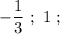 -\dfrac{1}{3} \ ; \ 1 \ ;