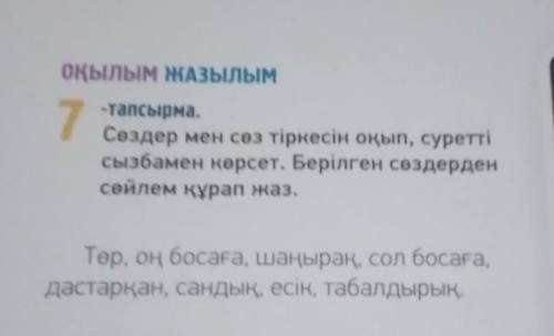 ОҚЫЛЫМ ЖАЗЫЛЫМ 7 -тапсырма. Сөздер мен сөз тіркесін оқып, суретті сызбамен көрсет. Берілген сөздерде