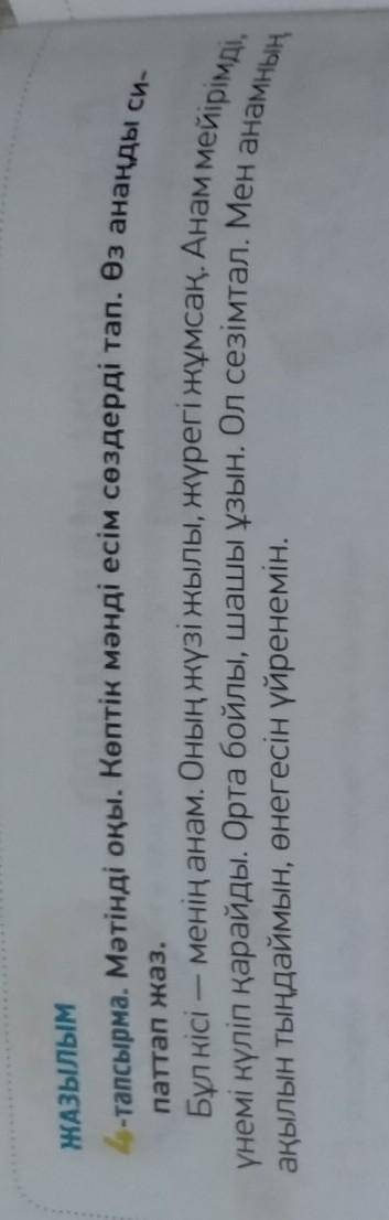 Мәтінді оқы. Көптік мәнді есім сөздерді тап. Өз анаңды си- паттап жаз. Бұл кісі – менің анам. Оның ж