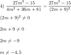 4) \ \dfrac{27m^{3}-15 }{4m^{2} +36m+81}=\dfrac{27m^{3}-15 }{(2m+9)^{2} } (2m+9)^{2}\neq 02m+9\neq02m\neq-9m\neq-4,5