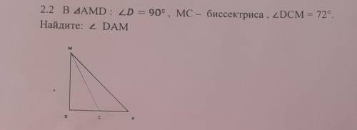 2.2 B треугольник AMD: угол D = 900, MC - биссектриса , угол DCM = 72°. Найдите: угол НАДО