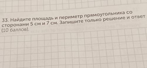 33. Найдите площадь и периметр прямоугольника со сторонами 5 см и 7 см. Запишите только решение и от