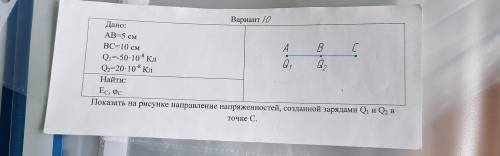 Дано: AB=5 см BC=10 см Q1=-50-10 * Кл Q2-20-10* Кл Найти: Вариант 10 a, g Ес, Фс Показать на рисунке