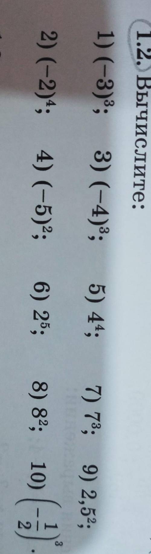 1.2. Вычислите: 1) (-3); 3) (-4)3; 5) 44; 7) 73; 9) 2,52; о) (-5). 2) (-2)4; 4) (-5); 8) 82; 10) 6)