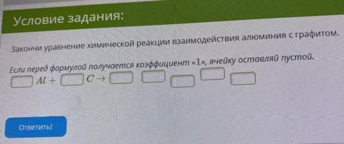 .. Закончи уравнение химической реакции взаимодействия алюминия с графитом. Если перед формулой полу