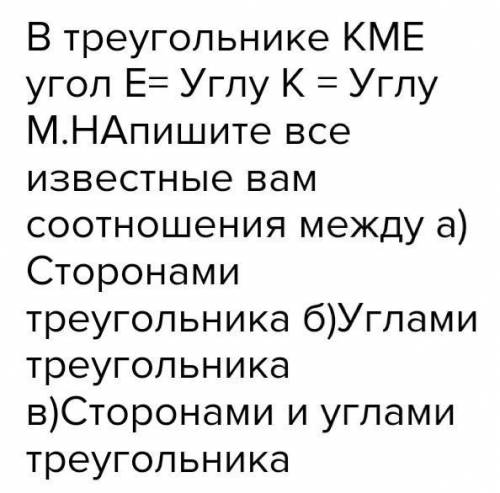 В треугольнике KME угол E = углу K = углу M напишите все известные соотношения между ними а)сторонам