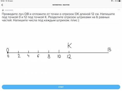Проведите луч OB и отложите от точки о отрезок ОК длиной 12 см. Напишите под точкой 0 и 12 под точко