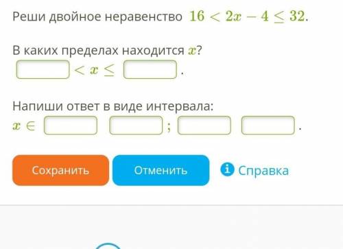 Реши двойное неравенство  16<2x−4≤32.  В каких пределах находится x?< x ≤. Напиши ответ в виде