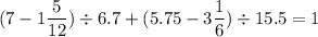 \displaystyle (7 - 1 \frac{5}{12} ) \div 6.7 + (5.75 - 3 \frac{1}{6} ) \div 15.5 = 1