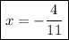 \displaystyle \boxed{x=-\frac{4}{{11}}}