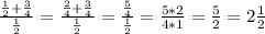 \frac{\frac{1}{2} +\frac{3}{4} }{\frac{1}{2} } =\frac{\frac{2}{4} +\frac{3}{4} }{\frac{1}{2} } =\frac{\frac{5}{4} }{\frac{1}{2} } =\frac{5*2}{4*1}= \frac{5}{2}= 2\frac{1}{2}