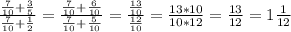 \frac{\frac{7}{10} +\frac{3}{5} }{\frac{7}{10} +\frac{1}{2} }=\frac{\frac{7}{10} +\frac{6}{10} }{\frac{7}{10} +\frac{5}{10} }= \frac{\frac{13}{10}}{\frac{12}{10} }= \frac{13*10}{10*12}=\frac{13}{12} =1\frac{1}{12}