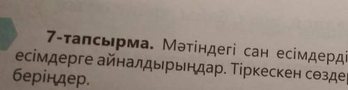 7-тапсырма. Мәтіндегі сан есімдерді болжалдық және бөлшектік сан есiмдерге айналдырыңдар. Тіркескен