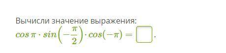 Вычисли значение выражения: cosπ⋅sin(−π2)⋅cos(−π) =