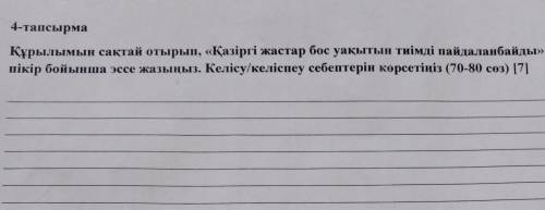 4-тапсырма Құрылымын сақтай отырып, «Қазіргі жастар бос уақытын тиімді пайдаланбайды» деген пікір бо