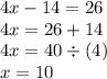 4x - 14 = 26 \\ 4x = 26 + 14 \\ 4x = 40 \div (4) \\ x = 10