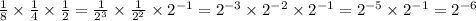 \frac{1}{8} \times \frac{1}{4} \times \frac{1}{2} = \frac{1}{2 {}^{3} } \times \frac{1}{2 {}^{2} } \times 2 {}^{ - 1} = 2 {}^{ - 3} \times 2 {}^{ - 2} \times 2 {}^{ - 1} = 2 {}^{ - 5} \times 2 {}^{ - 1} = 2 {}^{ - 6}