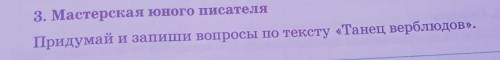 3. Мастерская юного писателя Придумай и запиши вопросы по тексту «Танец верблюдов».