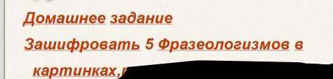 Можете написать каких нибудь пять фразеологизмов