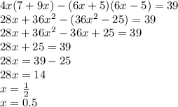 4x(7 + 9x) - (6x + 5)(6x - 5) = 39 \\ 28x + 36x {}^{2} - (36x {}^{2} - 25) = 39 \\ 28x + 36x {}^{2} - 36x + 25 = 39 \\ 28x + 25 = 39 \\ 28x = 39 - 25 \\ 28x = 14 \\ x = \frac{1}{2} \\ x = 0.5