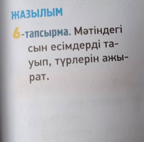 ЖАЗЫЛЫМ 6-тапсырма. Мәтіндегісын есімдерді тауып, түрлерін ажырат.