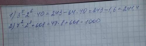 1.11. 1) 3^5- 2^6: 40; 3) 7^2•2^3+ 608;