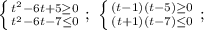 \left \{ {{t^2-6t+5\ge 0} \atop {t^2-6t-7\le 0}} \right.;\ \left \{ {{(t-1)(t-5)\ge 0} \atop {(t+1)(t-7)\le 0}} \right. ;