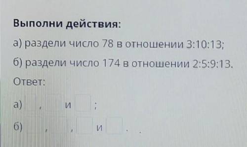 Выполни действия: а) раздели число 78 в отношении 3:10:13; б) раздели число 174 в отношении 2:5:9:13