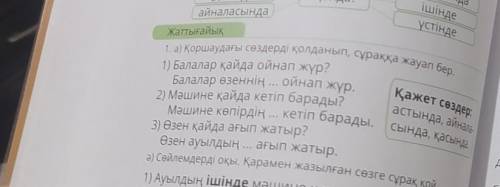 Жаттығайық 1. а) Қоршаудағы сөздерді қолданып, сұраққа жауап бер. 1) Балалар қайда ойнап жүр? Балала