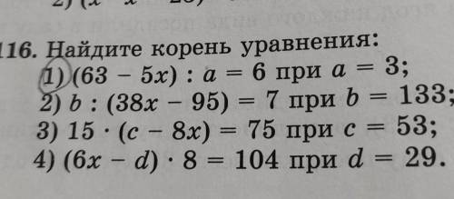 116. Найдите корень уравнения: 1) (63 - 5x) : a = 6 при а= 3; 2) b: (38х - 95) = 7 при b = 133; 3) 1