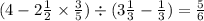 (4 - 2 \frac{1}{2} \times \frac{3}{5} ) \div (3 \frac{1}{3} - \frac{1}{3} ) = \frac{5}{6}