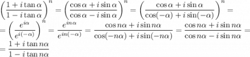 \left(\dfrac{1+i \tan\alpha}{1-i \tan\alpha}\right)^n=\left(\dfrac{\cos\alpha+i \sin\alpha}{\cos\alpha-i \sin\alpha}\right)^n=\left(\dfrac{\cos\alpha+i \sin\alpha}{\cos(-\alpha)+i \sin(-\alpha)}\right)^n=\\ =\left(\dfrac{e^{i \alpha}}{e^{i (-\alpha)}}\right)^n=\dfrac{e^{i n\alpha}}{e^{i n(-\alpha)}}=\dfrac{\cos n\alpha+i \sin n\alpha}{\cos(-n\alpha)+i \sin(-n\alpha)}=\dfrac{\cos n\alpha+i \sin n\alpha}{\cos n\alpha-i \sin n\alpha}=\\ =\dfrac{1+i \tan n\alpha}{1-i \tan n\alpha}