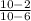 \frac{10-2}{10-6}