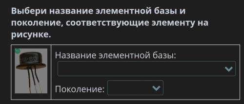 Выбери название элементной базы и поколение, соответствующие элементу на рисунке. Название элементно