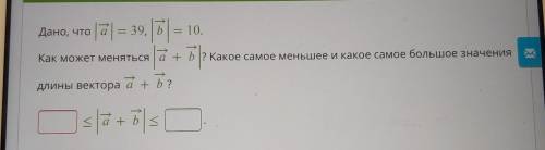 Дано, что a = 39, b = 10. Как может меняться | a + b? Какое самое меньшее и какое самое большое знач