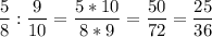 \displaystyle \frac{5}{8} : \frac{9}{10} =\frac{5*10}{8*9} =\frac{50}{72} =\frac{25}{36}