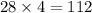 28 \times 4 = 112 \\