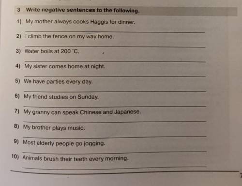 3 Write negative sentences to the following. 1) My mother always cooks Haggis for dinner. 2) I climb