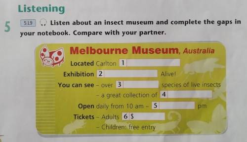 Listening 5.19 Listen about an insect museum and complete the gaps in your notebook. Compare with yo