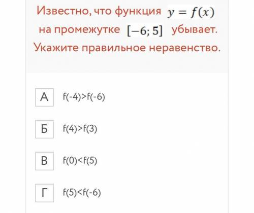 Известно, что функция y=f (x) на промежутке [-6;5] убывает. Укажите правильное неравенство. f(-4)>