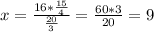 x=\frac{16*\frac{15}{4} }{\frac{20}{3} }=\frac{60*3}{20} =9