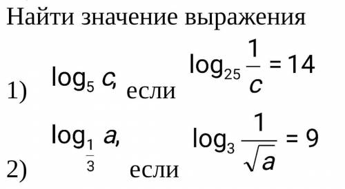 Найти значение выражения: 1) log5(c), если log25(1/c)=14 2) log1/3(a), если log3(1/√a)=9