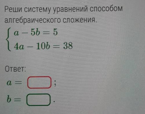 Реши систему уравнений алгебраического сложения a - 5b = 5 4a - 10b = 38