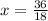 x = \frac{36}{18}